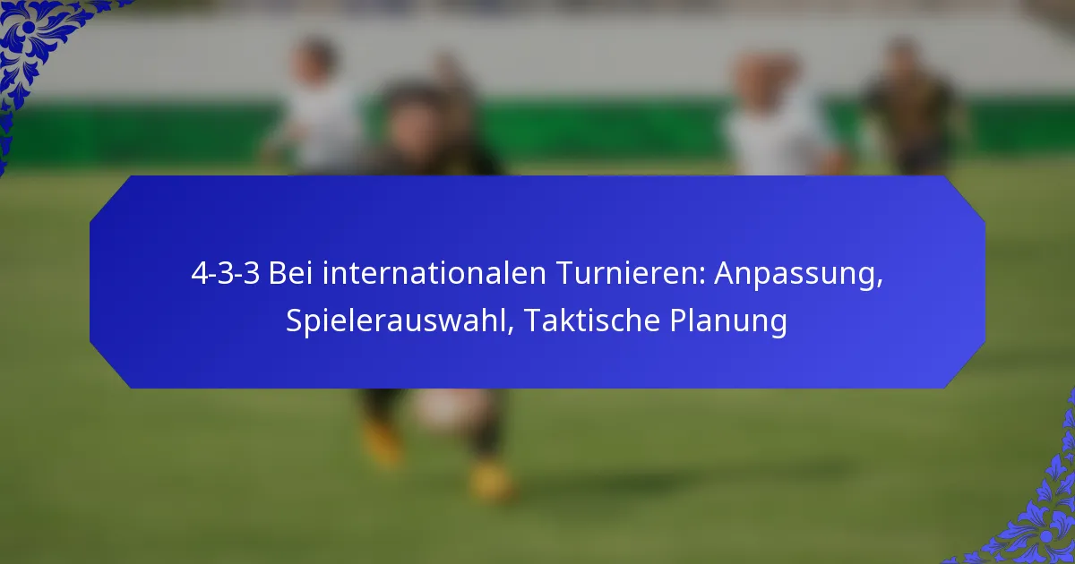 4-3-3 Bei internationalen Turnieren: Anpassung, Spielerauswahl, Taktische Planung