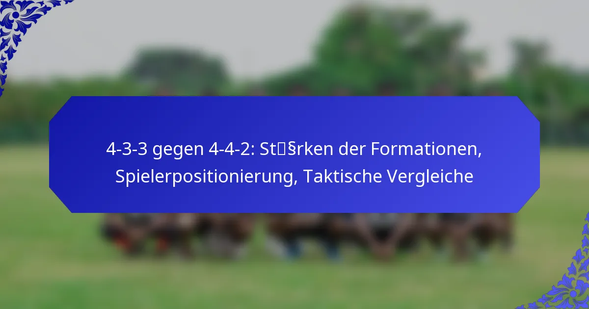 4-3-3 gegen 4-4-2: Stärken der Formationen, Spielerpositionierung, Taktische Vergleiche