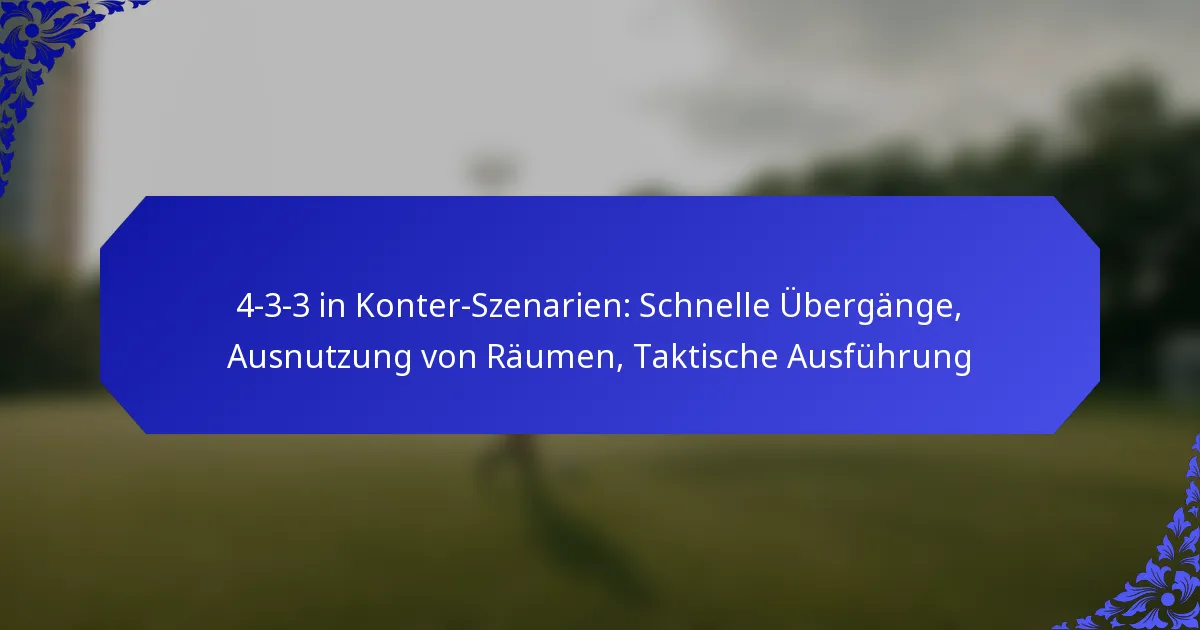 4-3-3 in Konter-Szenarien: Schnelle Übergänge, Ausnutzung von Räumen, Taktische Ausführung