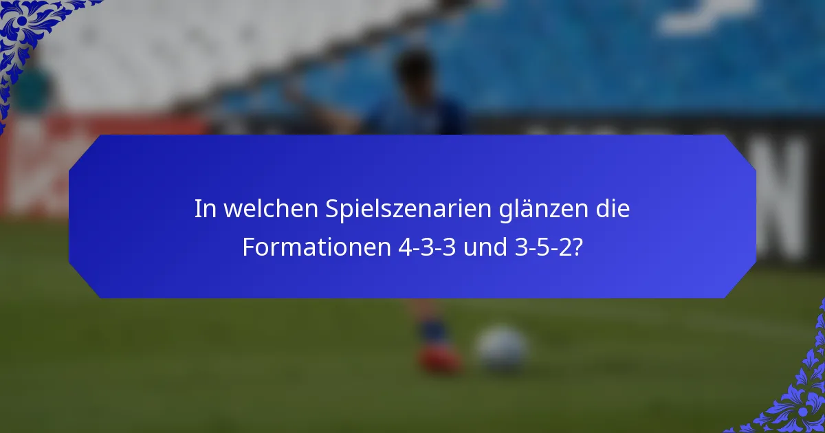 In welchen Spielszenarien glänzen die Formationen 4-3-3 und 3-5-2?