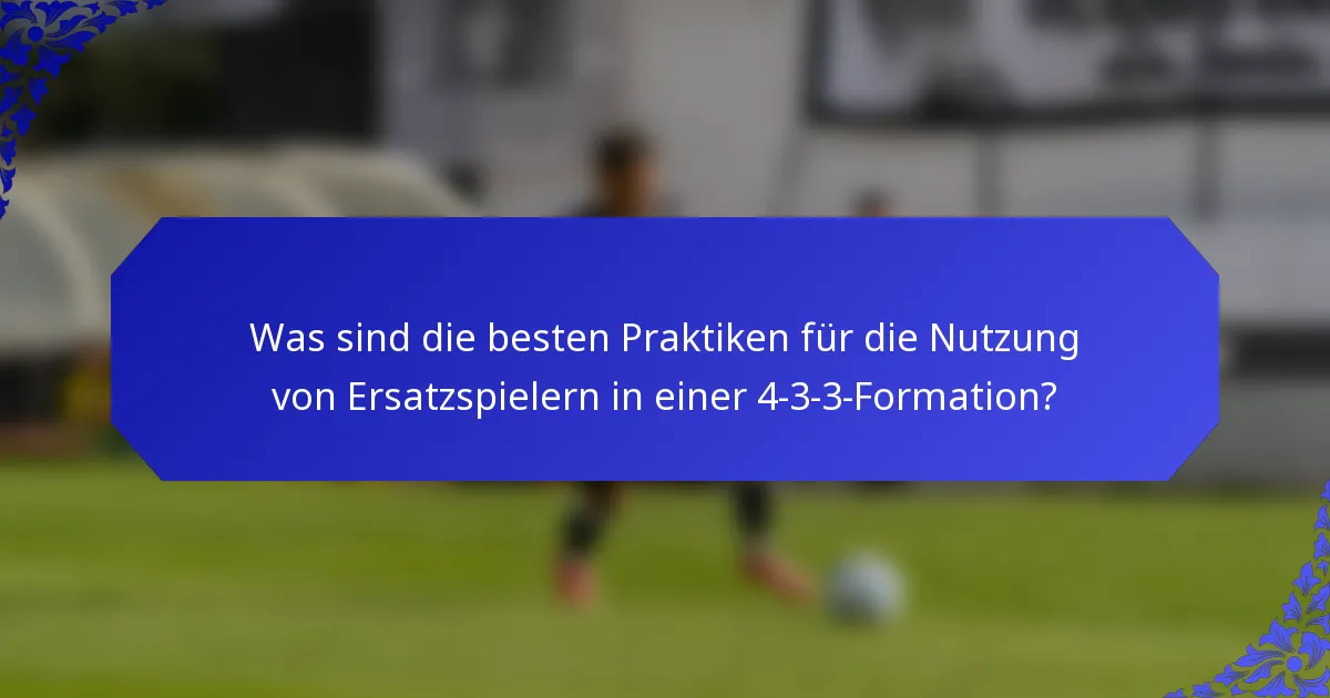 Was sind die besten Praktiken für die Nutzung von Ersatzspielern in einer 4-3-3-Formation?