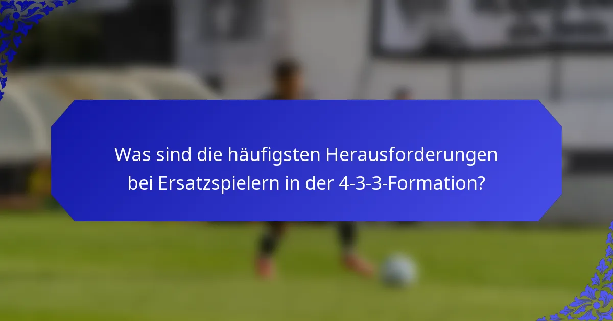 Was sind die häufigsten Herausforderungen bei Ersatzspielern in der 4-3-3-Formation?
