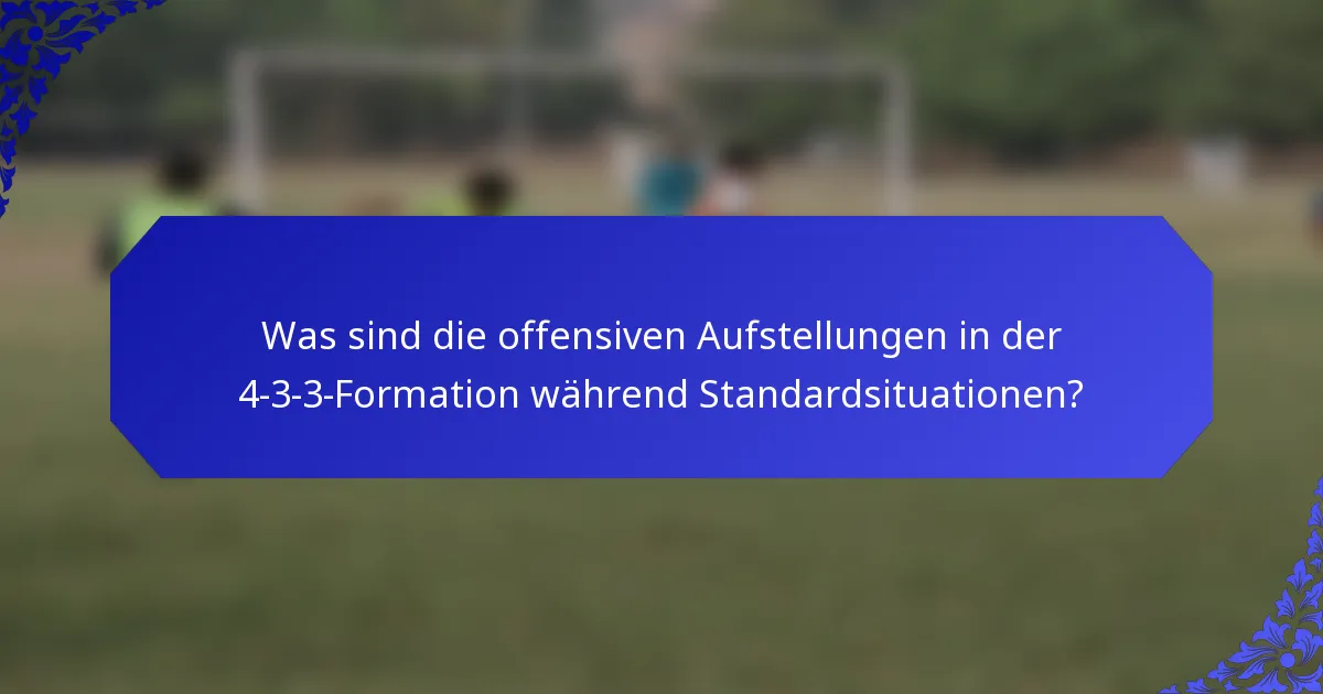 Was sind die offensiven Aufstellungen in der 4-3-3-Formation während Standardsituationen?