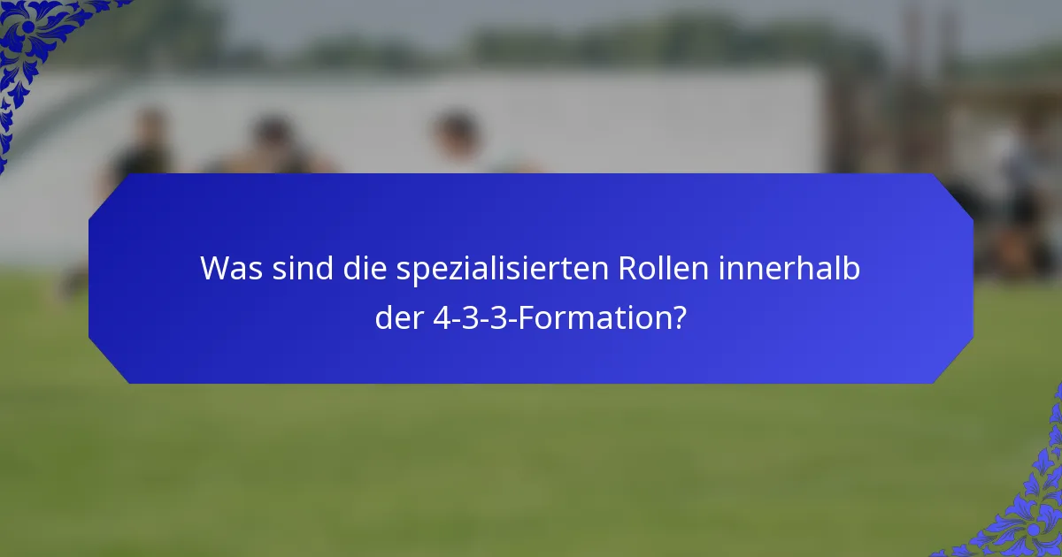 Was sind die spezialisierten Rollen innerhalb der 4-3-3-Formation?