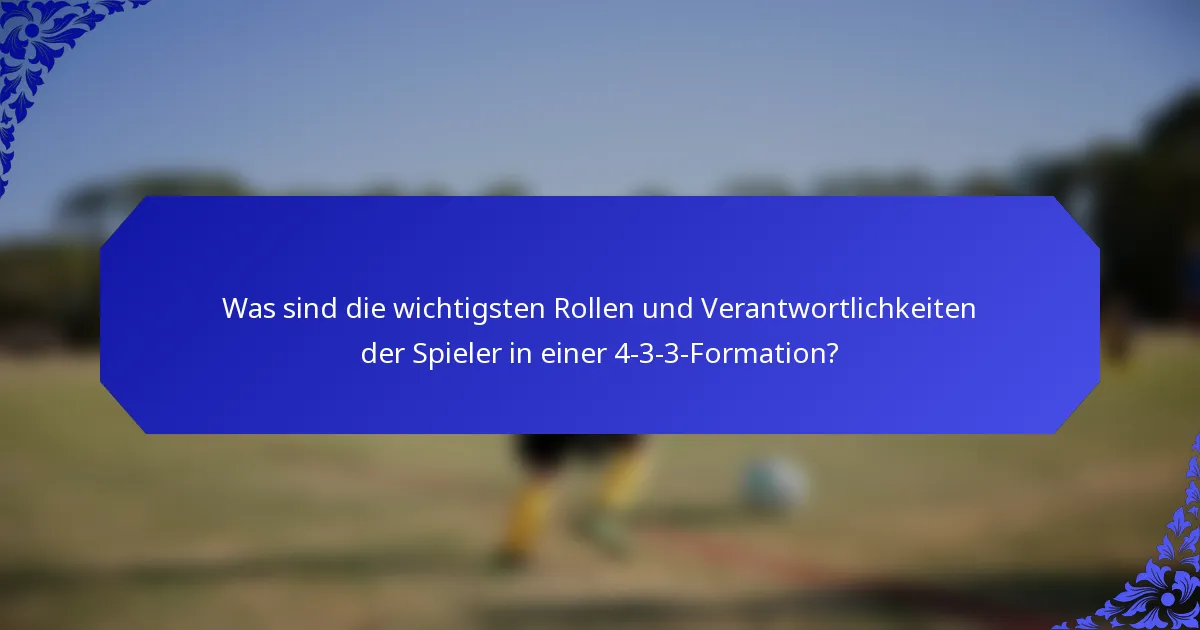 Was sind die wichtigsten Rollen und Verantwortlichkeiten der Spieler in einer 4-3-3-Formation?