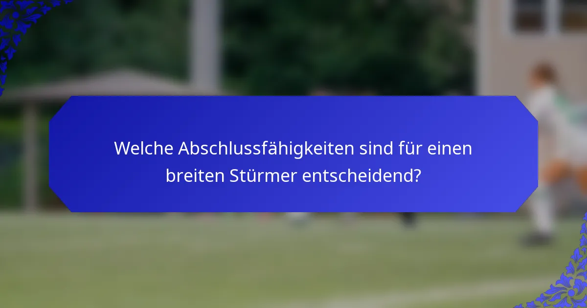 Welche Abschlussfähigkeiten sind für einen breiten Stürmer entscheidend?