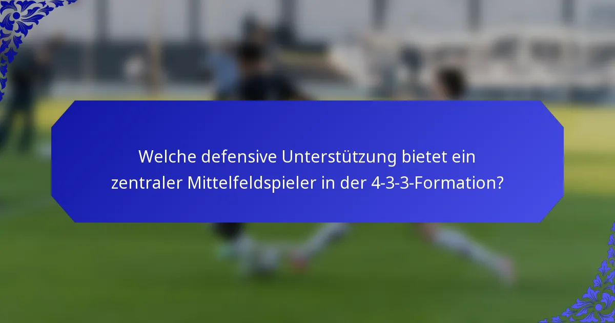 Welche defensive Unterstützung bietet ein zentraler Mittelfeldspieler in der 4-3-3-Formation?