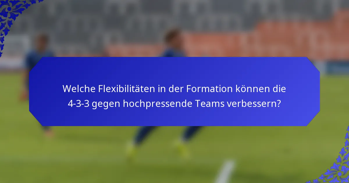 Welche Flexibilitäten in der Formation können die 4-3-3 gegen hochpressende Teams verbessern?