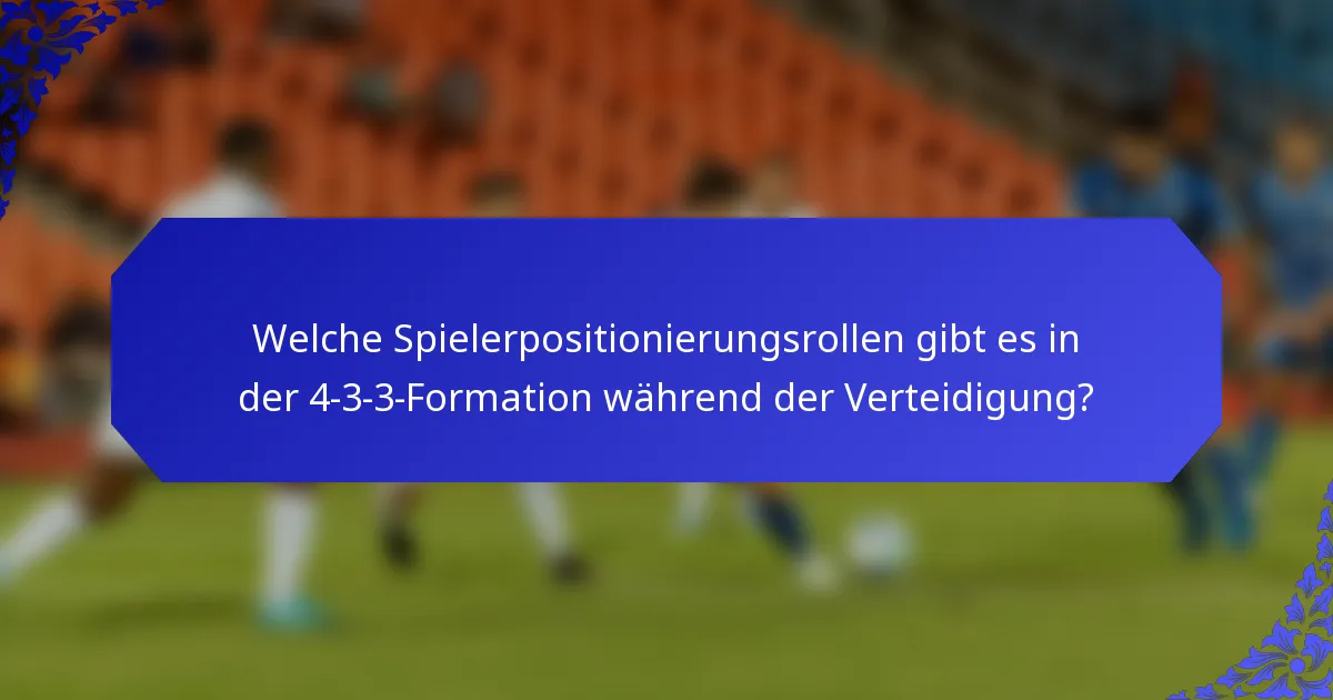 Welche Spielerpositionierungsrollen gibt es in der 4-3-3-Formation während der Verteidigung?