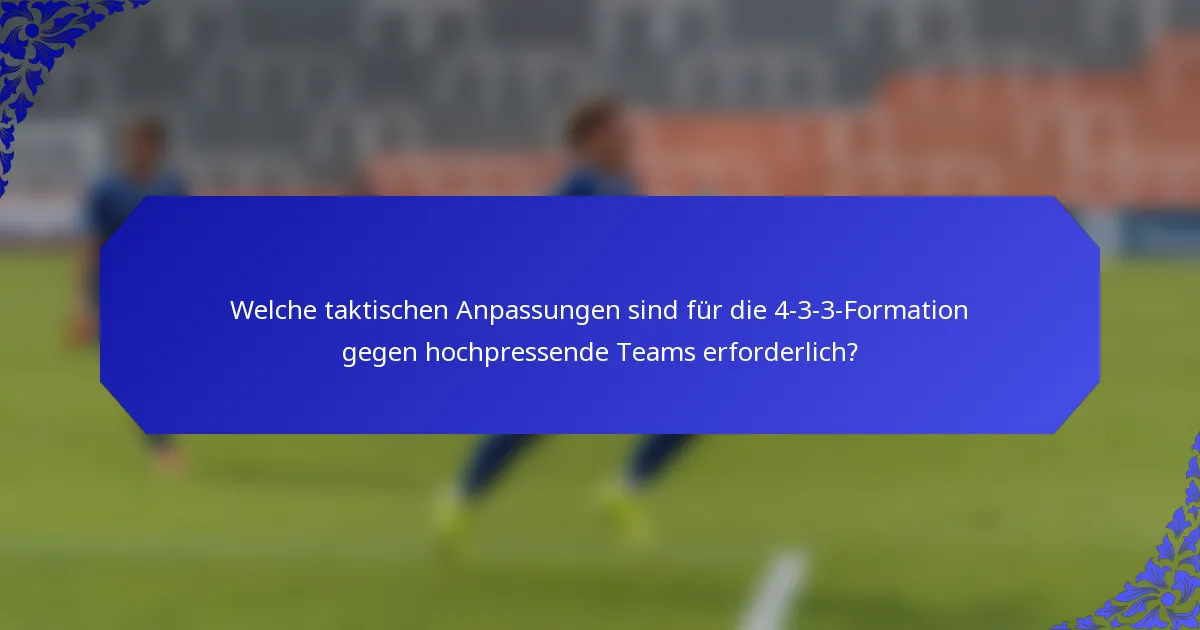 Welche taktischen Anpassungen sind für die 4-3-3-Formation gegen hochpressende Teams erforderlich?