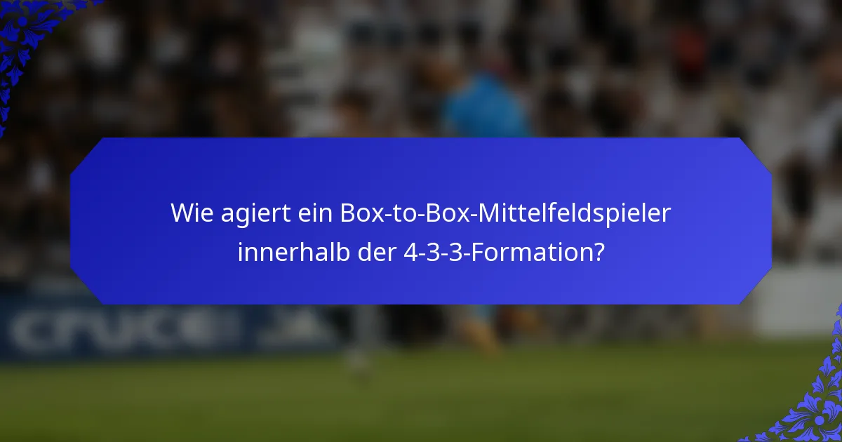 Wie agiert ein Box-to-Box-Mittelfeldspieler innerhalb der 4-3-3-Formation?