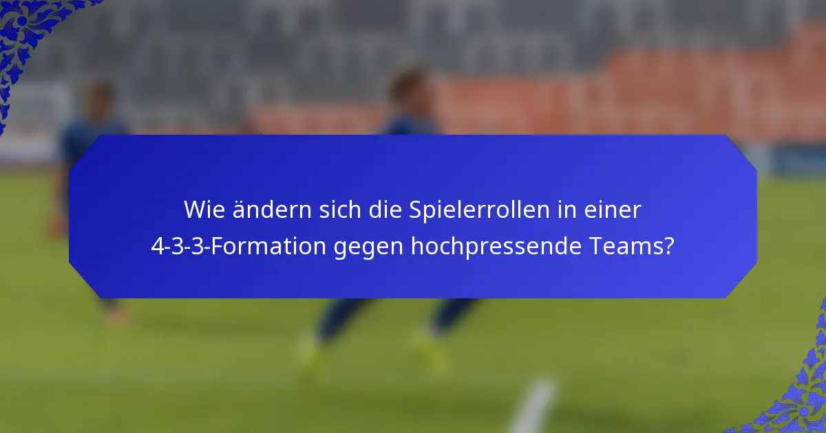 Wie ändern sich die Spielerrollen in einer 4-3-3-Formation gegen hochpressende Teams?
