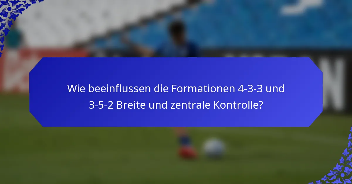 Wie beeinflussen die Formationen 4-3-3 und 3-5-2 Breite und zentrale Kontrolle?
