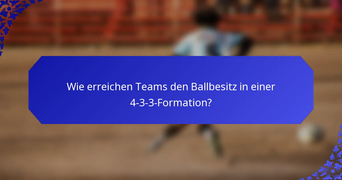 Wie erreichen Teams den Ballbesitz in einer 4-3-3-Formation?