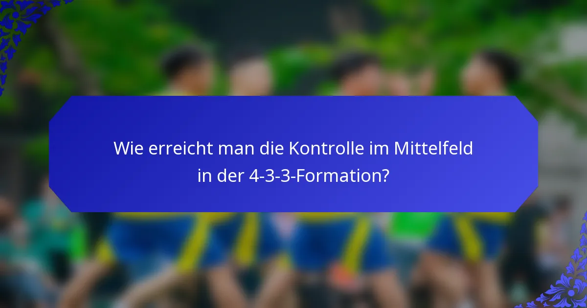 Wie erreicht man die Kontrolle im Mittelfeld in der 4-3-3-Formation?