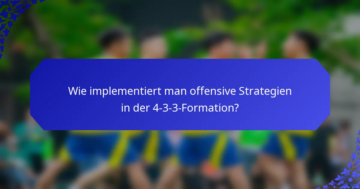 Wie implementiert man offensive Strategien in der 4-3-3-Formation?