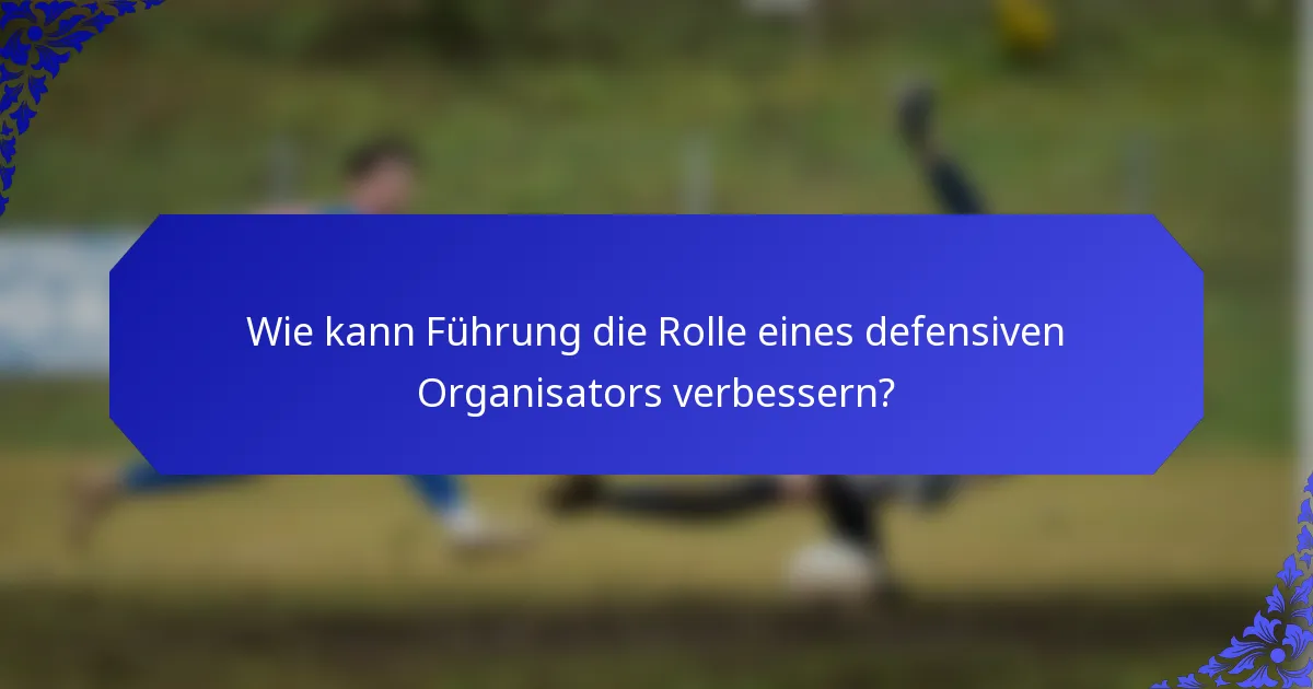 Wie kann Führung die Rolle eines defensiven Organisators verbessern?