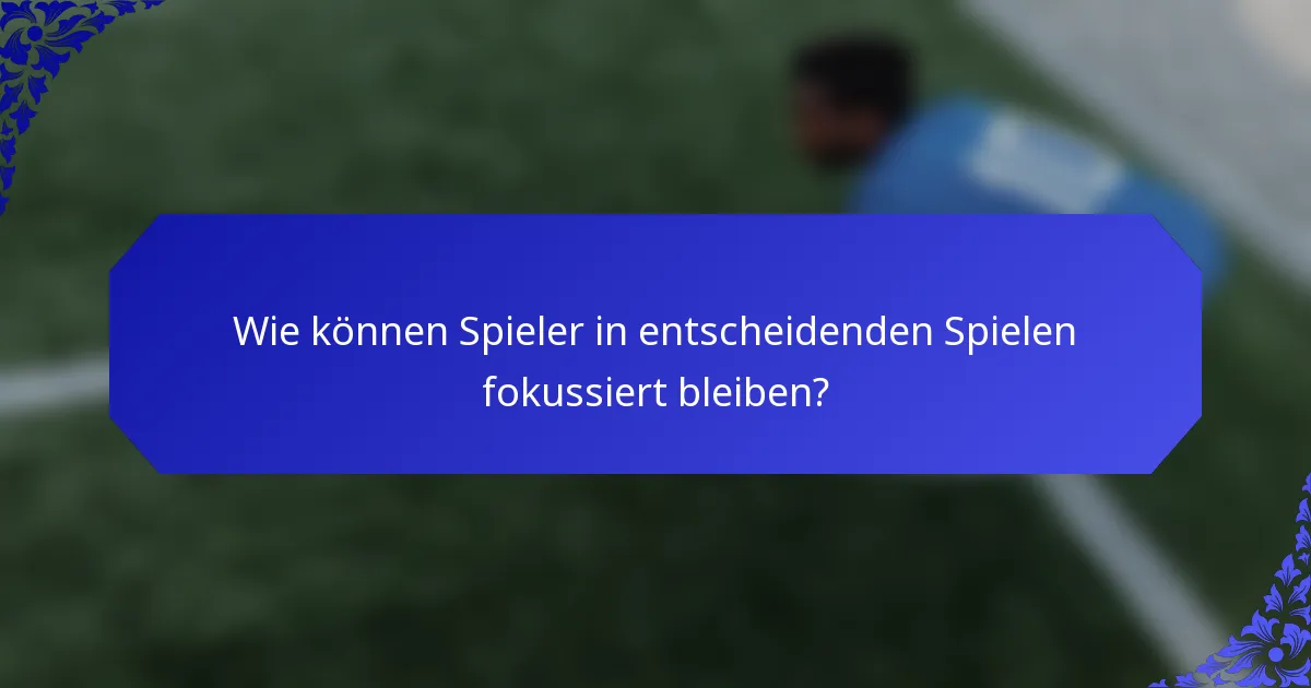 Wie können Spieler in entscheidenden Spielen fokussiert bleiben?