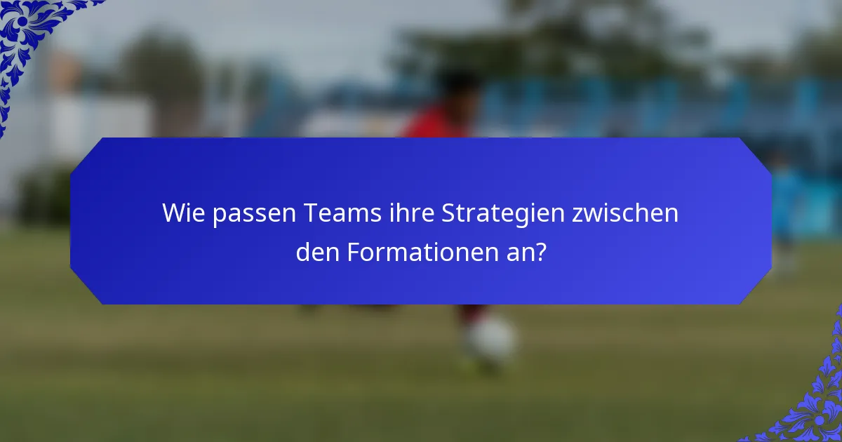 Wie passen Teams ihre Strategien zwischen den Formationen an?