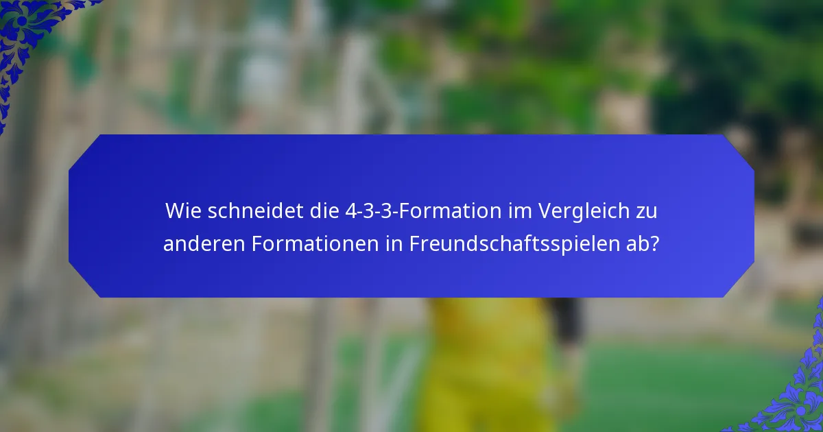 Wie schneidet die 4-3-3-Formation im Vergleich zu anderen Formationen in Freundschaftsspielen ab?
