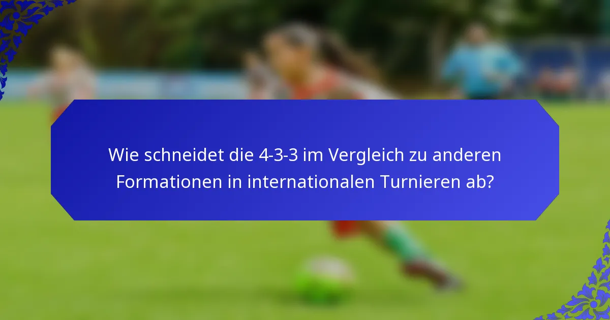 Wie schneidet die 4-3-3 im Vergleich zu anderen Formationen in internationalen Turnieren ab?