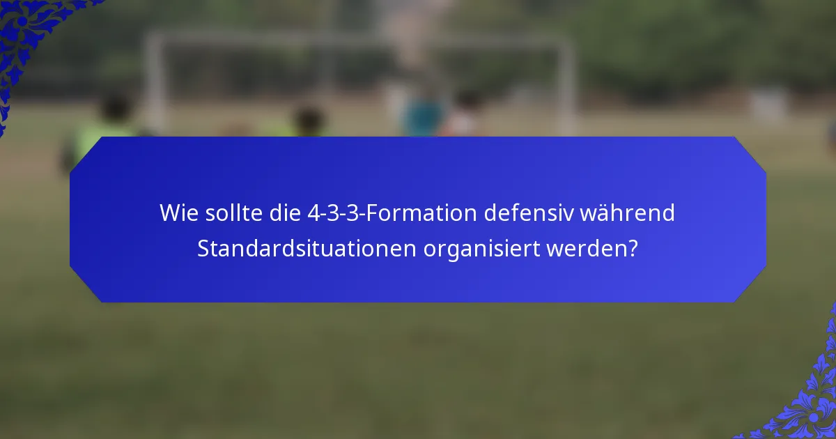 Wie sollte die 4-3-3-Formation defensiv während Standardsituationen organisiert werden?