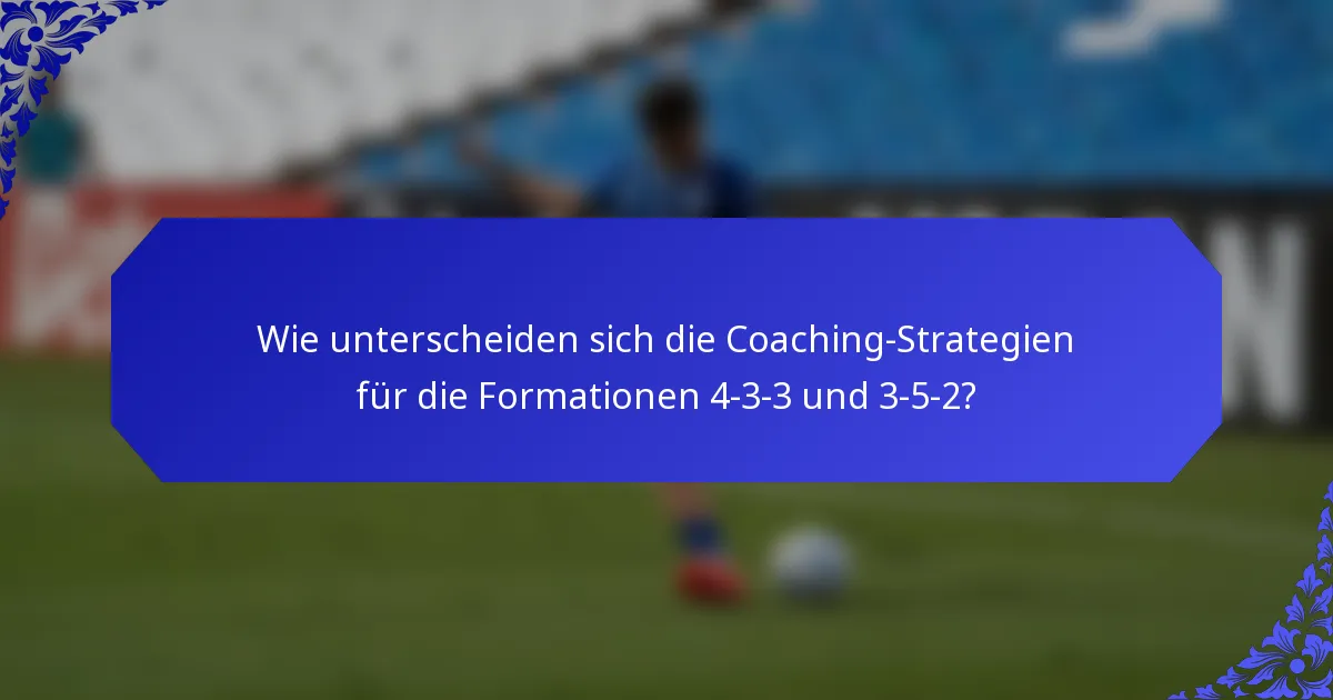 Wie unterscheiden sich die Coaching-Strategien für die Formationen 4-3-3 und 3-5-2?