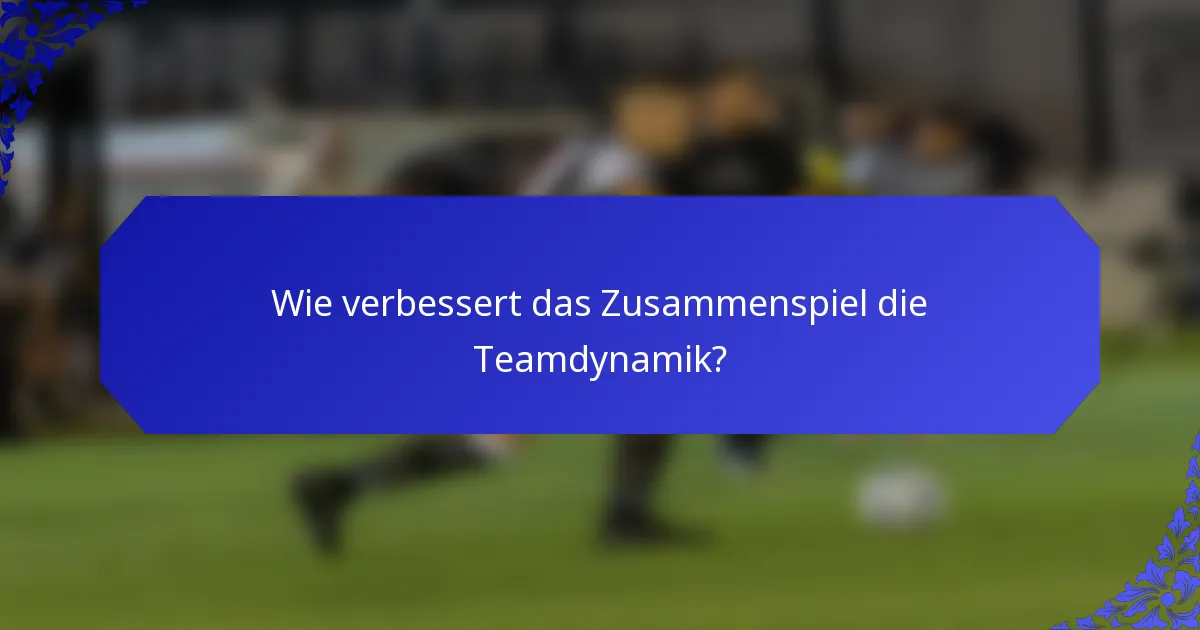 Wie verbessert das Zusammenspiel die Teamdynamik?