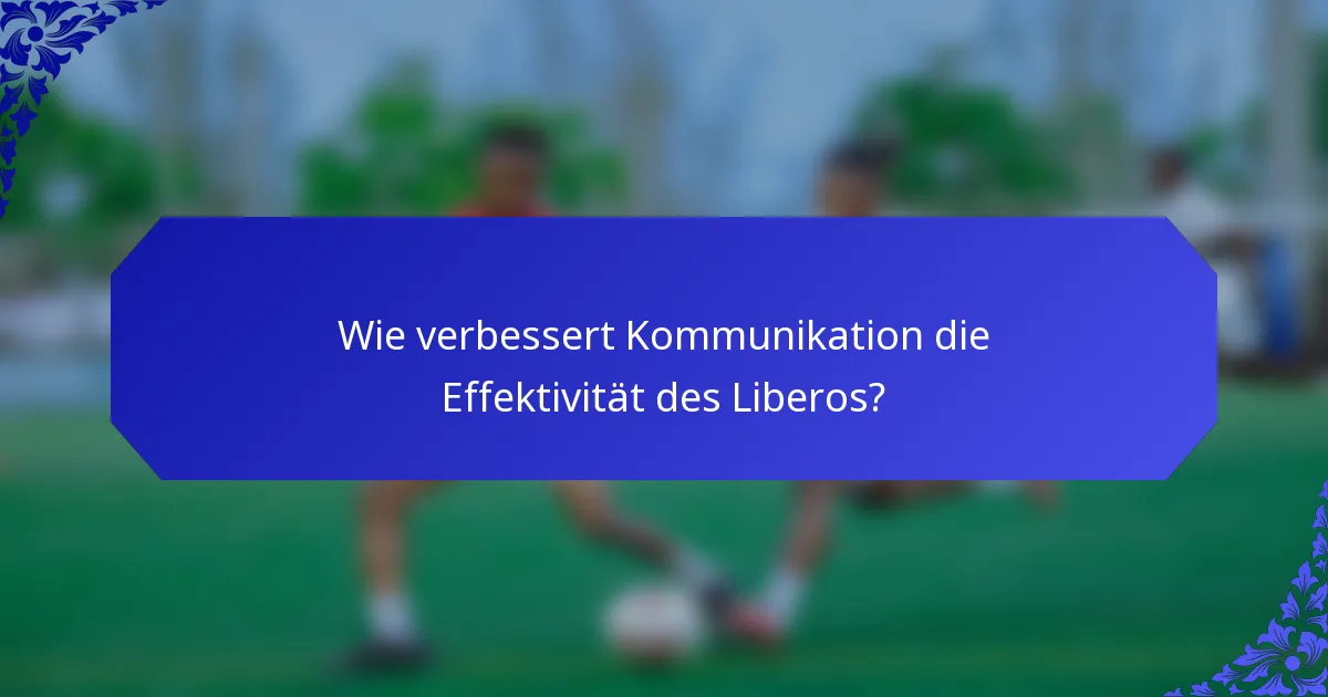 Wie verbessert Kommunikation die Effektivität des Liberos?
