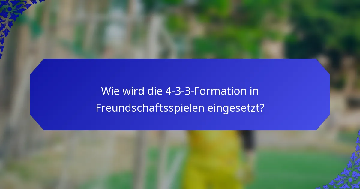 Wie wird die 4-3-3-Formation in Freundschaftsspielen eingesetzt?